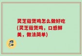 灵芝菇煲鸡怎么做好吃(灵芝菇煲鸡，口感鲜美，做法简单)