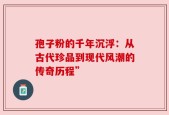 孢子粉的千年沉浮：从古代珍品到现代风潮的传奇历程”