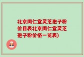 北京同仁堂灵芝孢子粉价目表北京同仁堂灵芝孢子粉价格一览表)