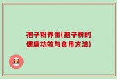 孢子粉养生(孢子粉的健康功效与食用方法)