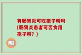 有肠胃炎可吃孢子粉吗(肠胃炎患者可否食用孢子粉？)
