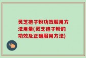 灵芝孢子粉功效服用方法用量(灵芝孢子粉的功效及正确服用方法)