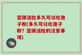 宫颈活检多久可以吃孢子粉(多久可以吃孢子粉？宫颈活检的注意事项)