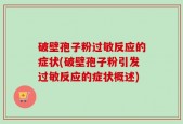 破壁孢子粉过敏反应的症状(破壁孢子粉引发过敏反应的症状概述)