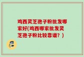 鸡西灵芝孢子粉批发哪家好(鸡西哪家批发灵芝孢子粉比较靠谱？)