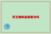 灵芝睡眠面膜要洗吗