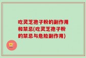 吃灵芝孢子粉的副作用和禁忌(吃灵芝孢子粉的禁忌与危险副作用)