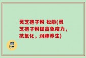 灵芝孢子粉 松龄(灵芝孢子粉提高免疫力，抗氧化，润肺养生)