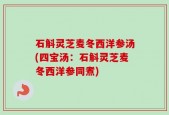 石斛灵芝麦冬西洋参汤(四宝汤：石斛灵芝麦冬西洋参同煮)