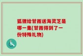 狐狸给甘雨送海灵芝是哪一集(甘雨得到了一份特殊礼物)