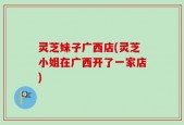 灵芝妹子广西店(灵芝小姐在广西开了一家店)