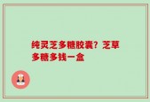 纯灵芝多糖胶囊？芝草多糖多钱一盒
