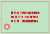 灵芝孢子粉吃后手脚无力(灵芝孢子粉引发肢体乏力，需谨慎使用)