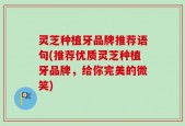 灵芝种植牙品牌推荐语句(推荐优质灵芝种植牙品牌，给你完美的微笑)