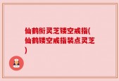 仙鹤衔灵芝镂空戒指(仙鹤镂空戒指装点灵芝)