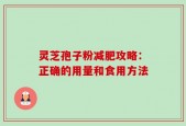 灵芝孢子粉减肥攻略：正确的用量和食用方法