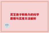 灵芝孢子粉助力的科学原理与实用方法解析
