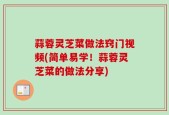 蒜蓉灵芝菜做法窍门视频(简单易学！蒜蓉灵芝菜的做法分享)
