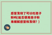 感冒发烧了可以吃孢子粉吗(能否使用孢子粉来缓解感冒和发烧？)