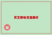 灵芝跟啥泡酒最好