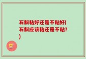 石斛粘好还是不粘好(石斛应该粘还是不粘？)