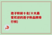 孢子粉前十名(十大最受欢迎的孢子粉品牌排行榜)