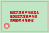 德芝灵芝孢子粉胶囊含量(德芝灵芝孢子粉胶囊规格及成分解析)