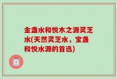 金盏水和悦木之源灵芝水(天然灵芝水，宝盏和悦水源的首选)