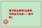 孢子粉山参粉(山参粉中的活力元素——孢子粉)