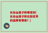 长白山孢子粉哪家好(长白山孢子粉比较优秀的品牌有哪些？)