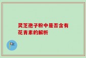 灵芝孢子粉中是否含有花青素的解析