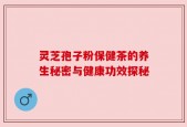 灵芝孢子粉保健茶的养生秘密与健康功效探秘
