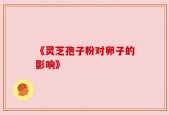 《灵芝孢子粉对卵子的影响》