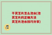 干灵芝片怎么泡水(泡灵芝片的正确方法  灵芝片泡水技巧分享)