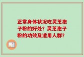正常身体状况吃灵芝孢子粉的好处？灵芝孢子粉的功效及适用人群？