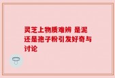 灵芝上物质难辨 是泥还是孢子粉引发好奇与讨论