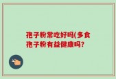 孢子粉常吃好吗(多食孢子粉有益健康吗？
