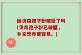 因贝森孢子粉破壁了吗(贝森孢子粉已破壁，补充营养更容易。)