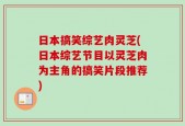 日本搞笑综艺肉灵芝(日本综艺节目以灵芝肉为主角的搞笑片段推荐)
