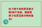 吃了四个月的灵芝孢子粉(四个月后，我感受到了吃灵芝孢子粉的变化)