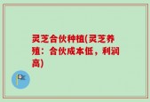 灵芝合伙种植(灵芝养殖：合伙成本低，利润高)