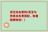 灵芝关东煮料(灵芝与传统关东煮搭配，味蕾新颖体验！)