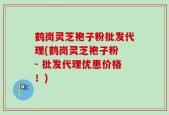 鹤岗灵芝袍子粉批发代理(鹤岗灵芝袍子粉 - 批发代理优惠价格！)