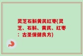 灵芝石斛黄芪红枣(灵芝、石斛、黄芪、红枣：古圣保健良方)