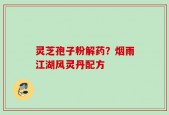灵芝孢子粉解药？烟雨江湖风灵丹配方