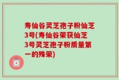 寿仙谷灵芝孢子粉仙芝3号(寿仙谷荣获仙芝3号灵芝孢子粉质量第一的殊荣)
