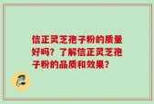 信正灵芝孢子粉的质量好吗？了解信正灵芝孢子粉的品质和效果？