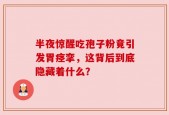 半夜惊醒吃孢子粉竟引发胃痉挛，这背后到底隐藏着什么？