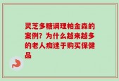 灵芝多糖调理帕金森的案例？为什么越来越多的老人痴迷于购买保健品