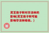 灵芝孢子粉对华法林的影响(灵芝孢子粉可能影响华法林吸收。)